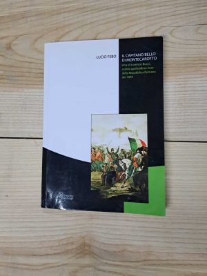 Il capitano bello di Montecarotto. Vita di Lorenzo Bucci, nobile garibaldino eroe della Repubblica romana del 1849