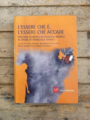 L'essere che è, l'essere che accade. Percorsi teoretici in filosofia morale in onore di Francesco Totaro