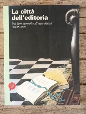 La città dell'editoria. Dal libro tipografico all'opera digitale (1880-2020). Ediz. illustrata