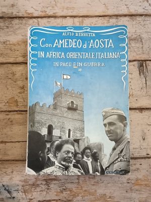 Con Amedeo d'Aosta in Africa Orientale Italiana in pace e in guerra