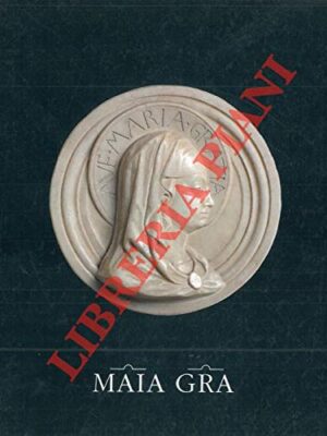 Maia Gra. Maria signora delle Grazie. La vita della vergine nelle opere della Certosa di Pavia.