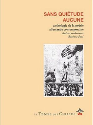 Sans quiétude aucune. Anthologie de la poésie allemande contemporaine