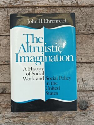 The Altruistic Imagination. A History of Social Work and Social Policy in the United States