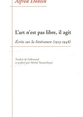 L'art n'est pas libre, il agit: Ecrits sur la littérature (1913-1948)