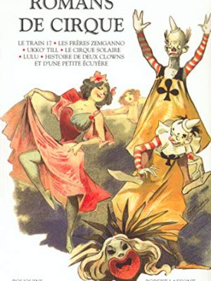 Romans de cirque : Le train 17 suivi de Boum-Boum.: Les frères Zemganno. Ukko'Till. Le cirque solaire. Lulu. Histoire de deux clowns et d'une petite écuyère.