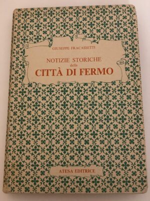 Notizie storiche della città di Fermo ridotte in compendio dall'avvocato Giuseppe Fracassetti con un'appendice delle notizie topografico-statistiche della città e suo territorio del medesimo autore.