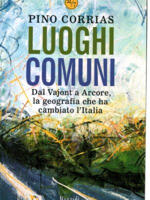 Luoghi comuni. Dal Vajont a Arcore, la geografia che ha cambiato l'Italia