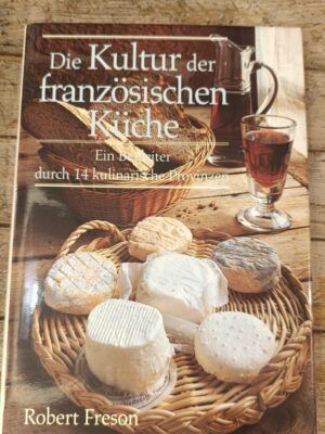 Die Kultur der französischen Kuche. Ein Begleiter durch 14 kulinarische Provinzen