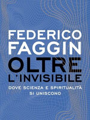 Oltre l'invisibile. Dove scienza e spiritualità si uniscono