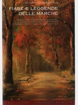 Fiabe e leggende delle Marche. Alla scoperta di un mondo misterioso e sommerso dove passato e presente si fondono fino a diventare una cosa sola