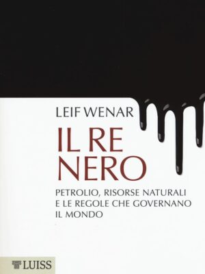 Il re nero. Petrolio, risorse naturali e le regole che governano il mondo